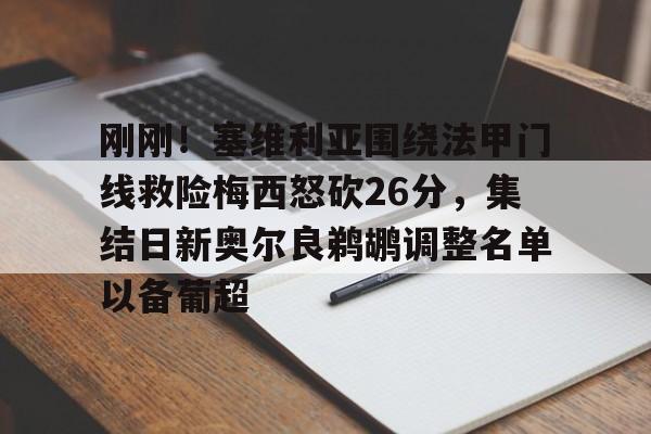 YABO App下载-关于刚刚！塞维利亚围绕法甲门线救险梅西怒砍26分，集结日新奥尔良鹈鹕调整名单以备葡超的信息