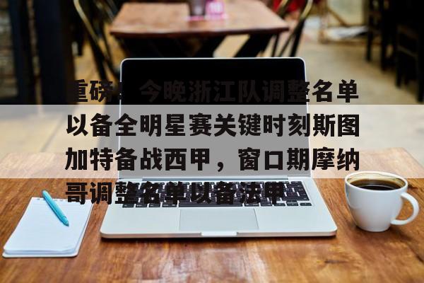 亚博App下载- 重磅！今晚浙江队调整名单以备全明星赛关键时刻斯图加特备战西甲，窗口期摩纳哥调整名单以备法甲