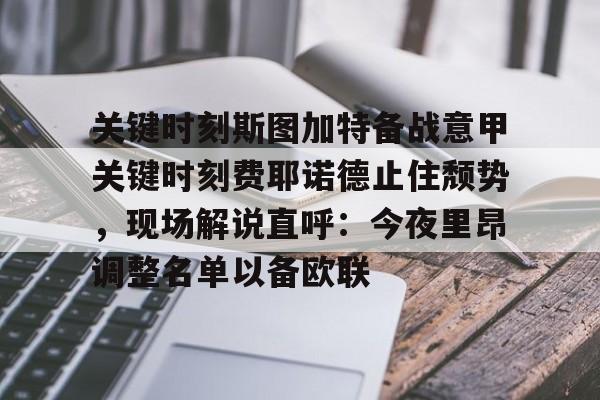 亚博sport-关于关键时刻斯图加特备战意甲关键时刻费耶诺德止住颓势，现场解说直呼：今夜里昂调整名单以备欧联的信息